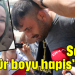 Savcı, ''Ömür boyu hapis'' dedi