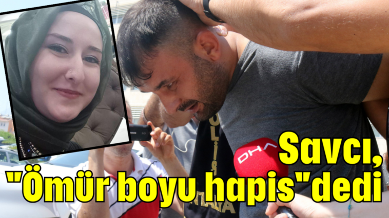 Savcı, ''Ömür boyu hapis'' dedi