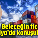 Geleceğin ticareti Antalya'da konuşulacak