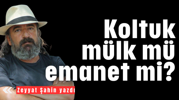 Koltuk mülk mü emanet mi?