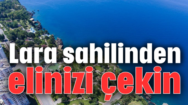 Lara sahilinden elinizi çekin