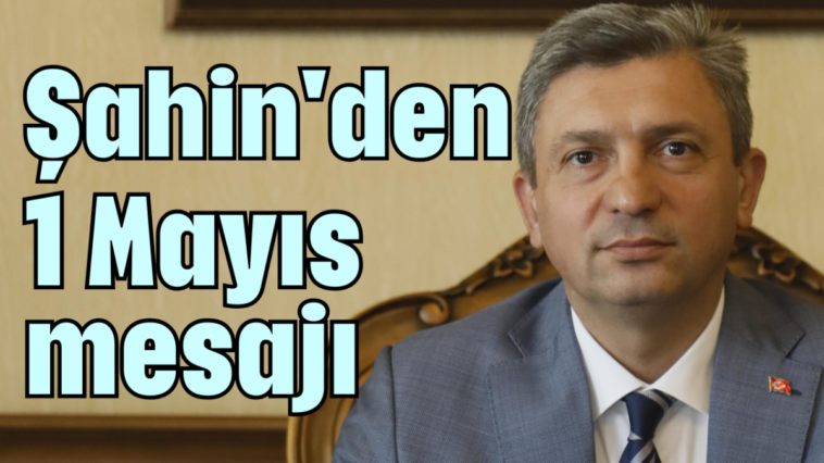 Şahin'den 1 Mayıs mesajı