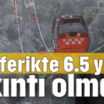 Teleferikte 6.5 yıl sıkıntı olmadı