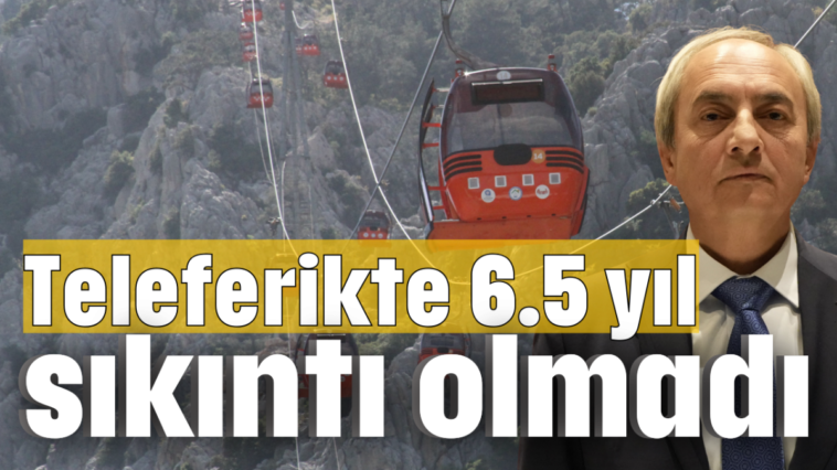 Teleferikte 6.5 yıl sıkıntı olmadı