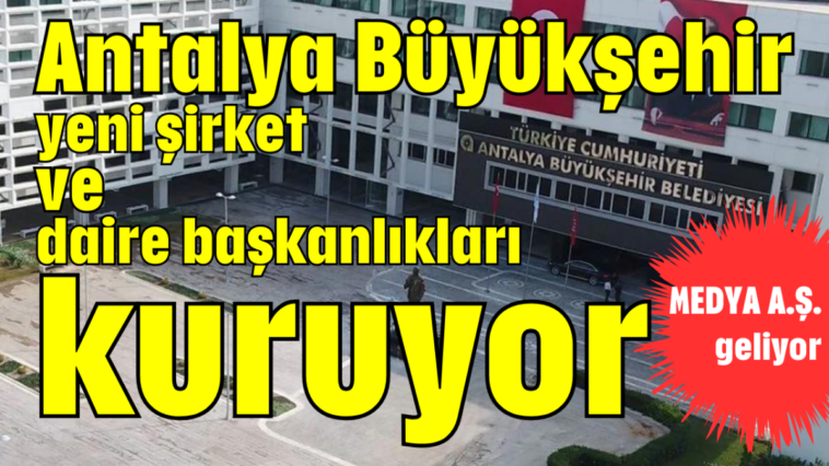 Antalya Büyükşehir yeni şirket ve daire başkanlıkları kuruyor