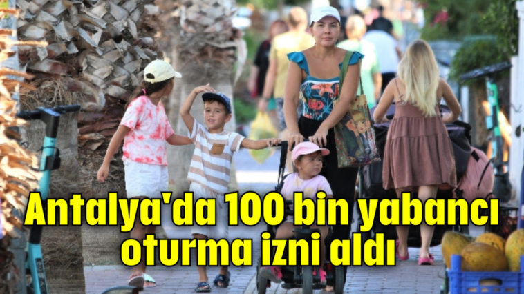 Antalya'da 100 bin yabancı oturma izni aldı