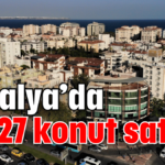 Antalya’da 4.427 konut satıldı