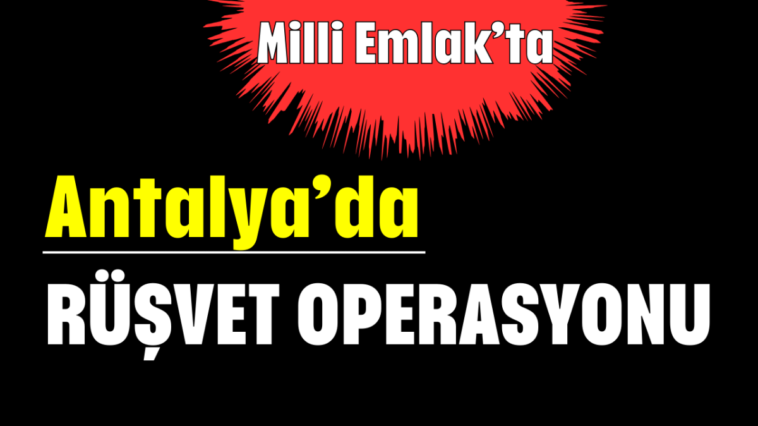Antalya’da rüşvet operasyonu