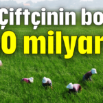 Çiftçinin borcu 850 milyar TL