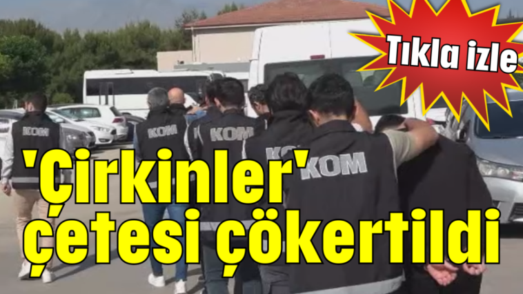 'Çirkinler' çetesi çökertildi