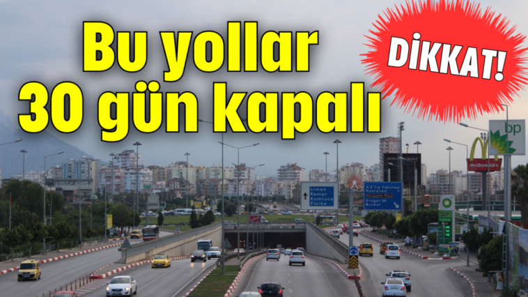 Dikkat! Bu yollar 30 gün kapalı