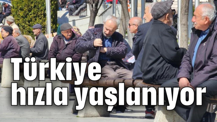 Türkiye hızla yaşlanıyor