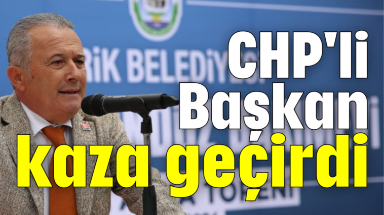 CHP'li Başkan kaza geçirdi