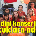 Kendini kanserli çocuklara adadı