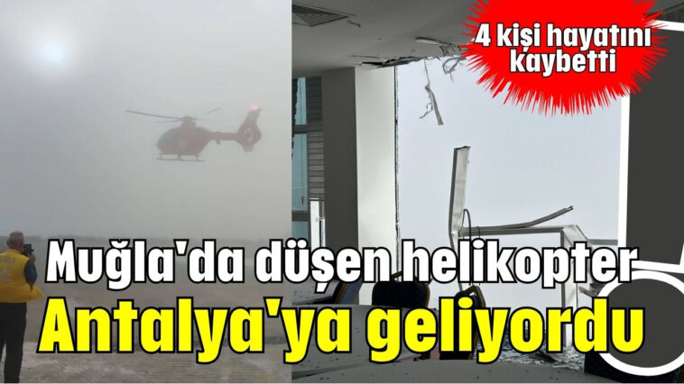 Muğla'da düşen helikopter Antalya'ya geliyordu!