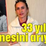 33 yıldır annesini arıyor