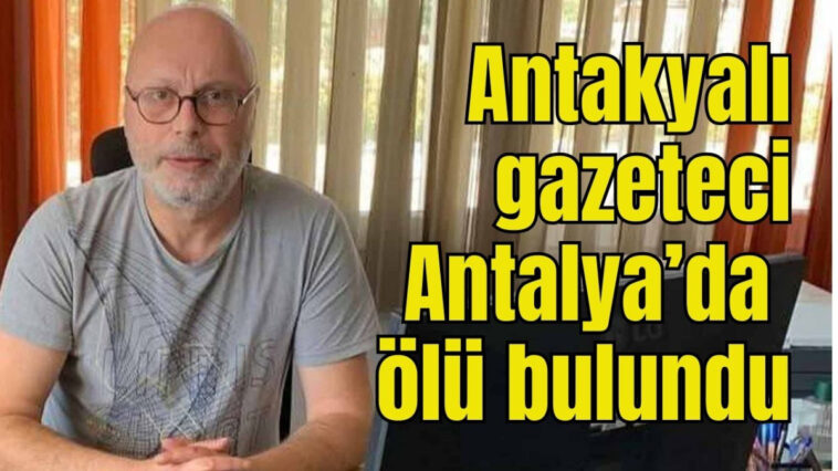 Antakyalı gazeteci Antalya'da ölü bulundu