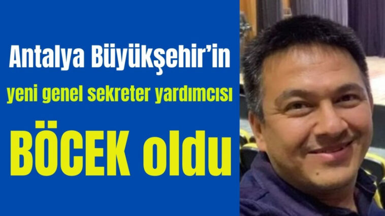Antalya Büyükşehir'in yeni genel sekreter yardımcısı Böcek oldu