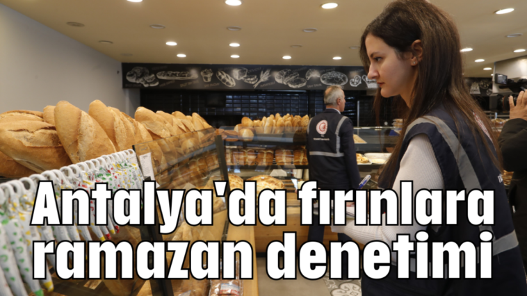 Antalya'da fırınlara ramazan denetimi