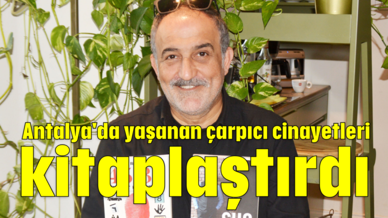 Antalya'da yaşanan çarpıcı cinayetleri kitaplaştırdı