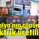 Antalya'nın çöpünden elektrik üretiliyor
