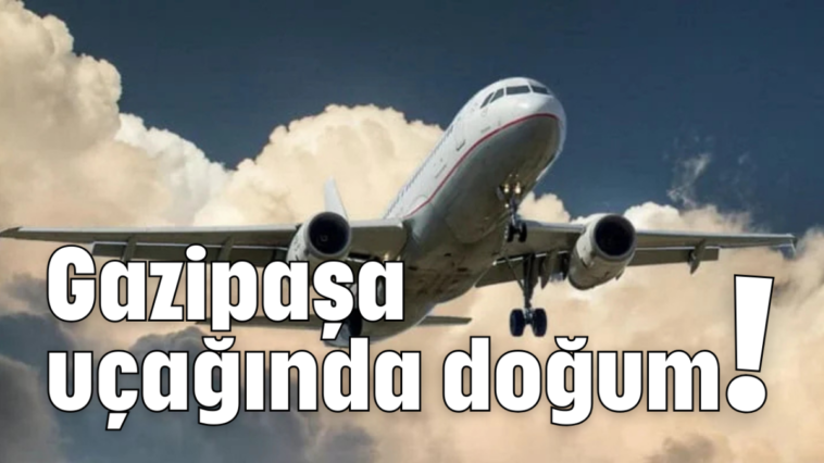 Gazipaşa uçağında doğum!