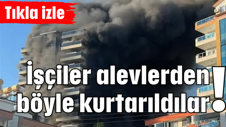 İşçiler alevlerden böyle kurtarıldılar!