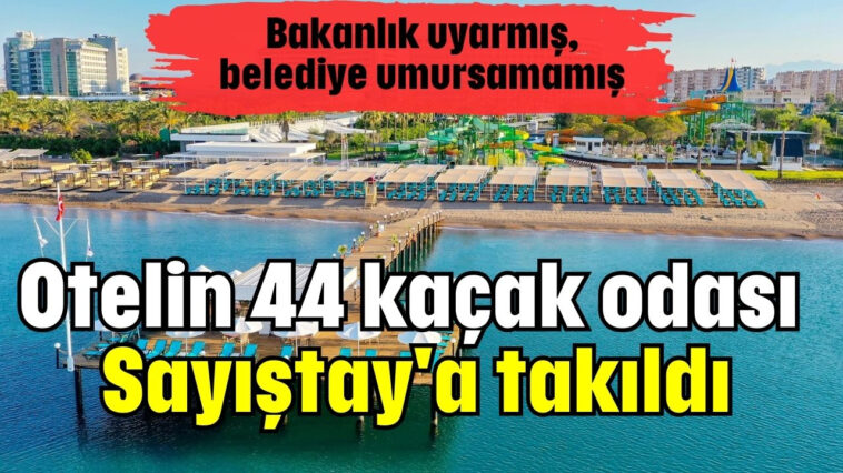 Otelin 44 kaçak odası Sayıştay'a takıldı