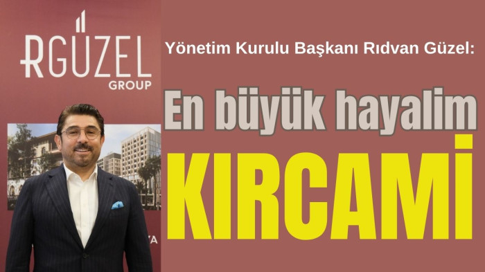 RGüzel Group Yönetim Kurulu Başkanı Rıdvan Güzel: En büyük hayalim Kırcami