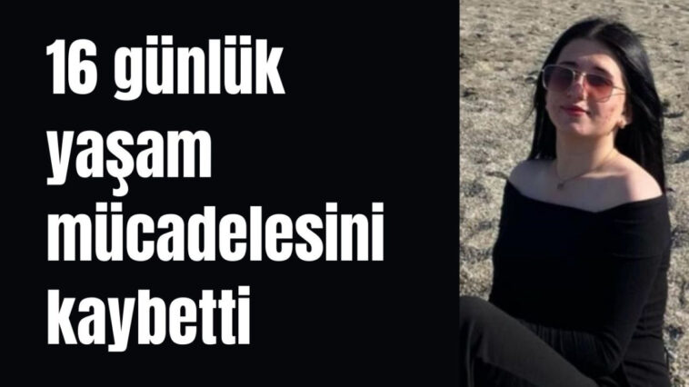 16 günlük yaşam mücadelesini kaybetti