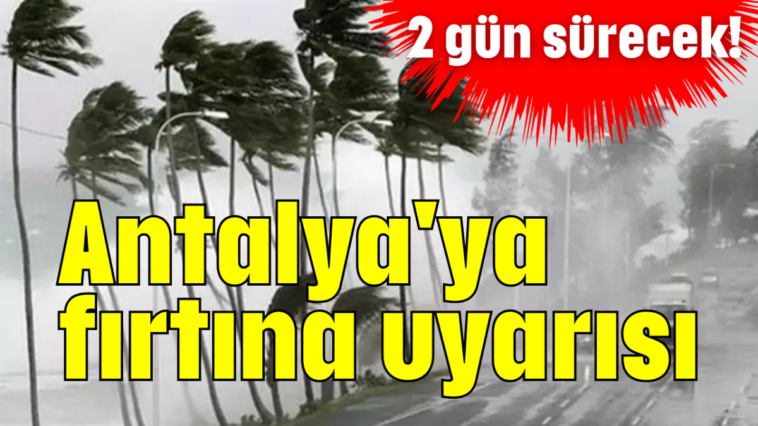 2 gün sürecek! Antalya'ya fırtına uyarısı