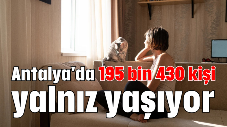 Antalya'da 195 bin 430 kişi yalnız yaşıyor