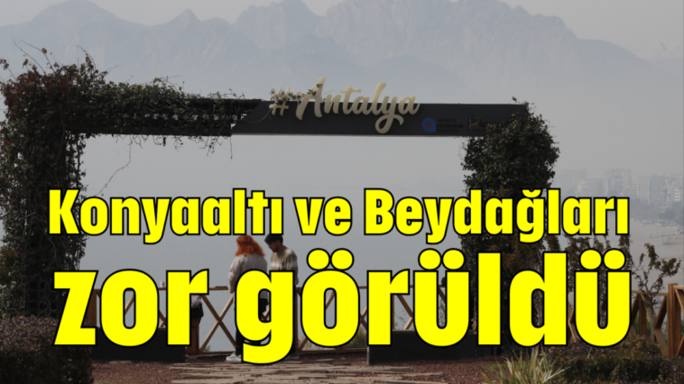 Konyaaltı ve Beydağları zor görüldü