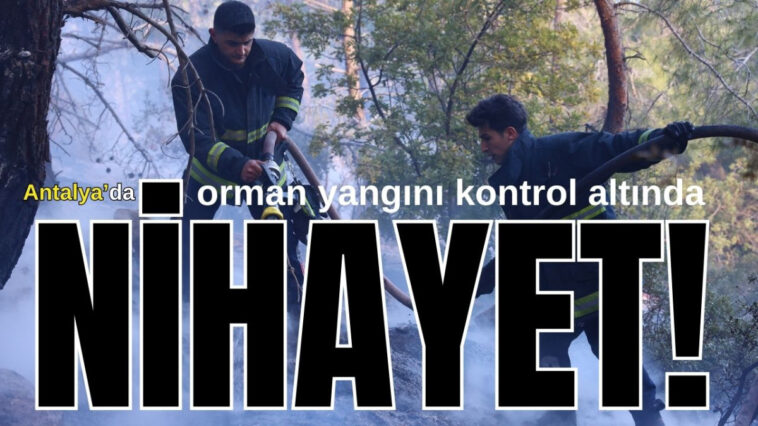 Nihayet! Antalya'da orman yangını kontrol altında