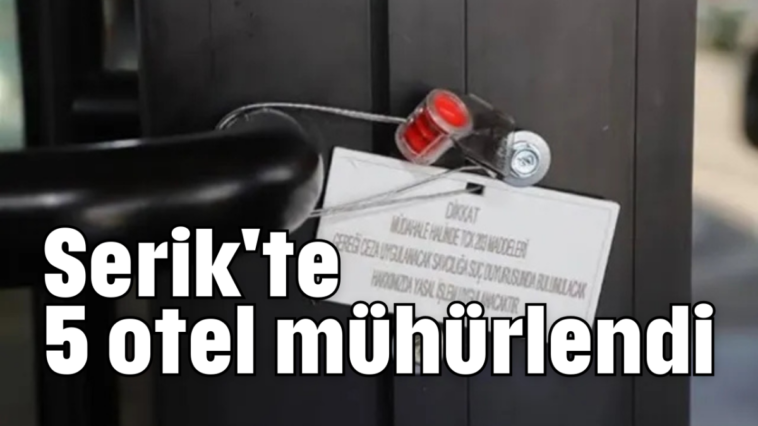 Serik'te 5 otel mühürlendi