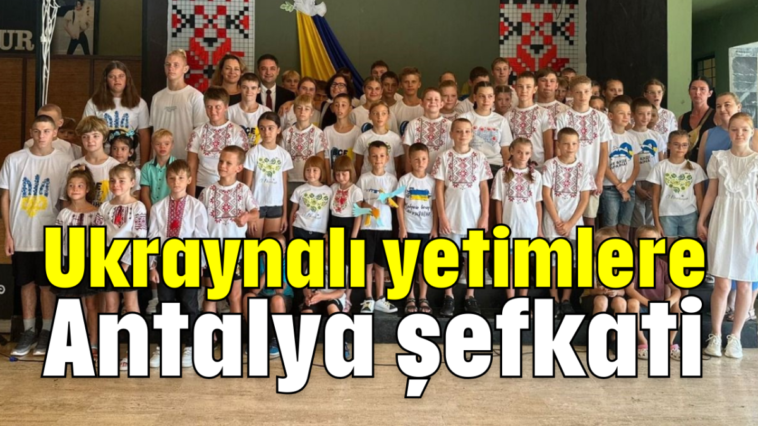 Ukraynalı yetimlere Antalya şefkati