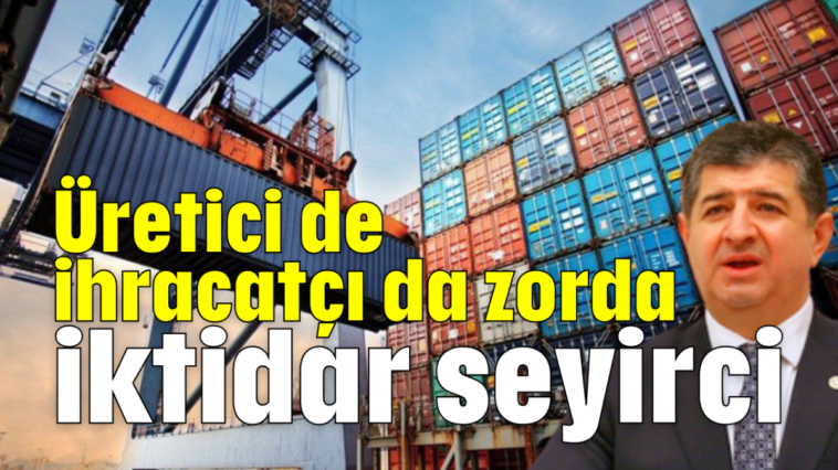 Üretici de ihracatçı da zorda iktidar seyirci