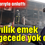 30 yıllık emek bir gecede yok oldu