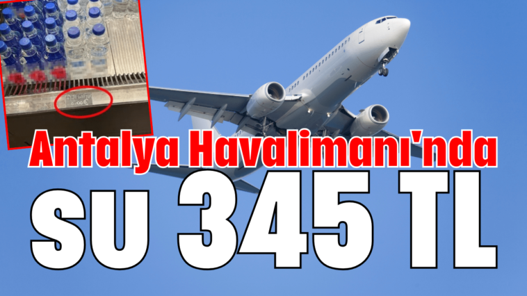 Antalya Havalimanı'nda su 345 TL