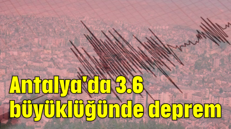 Antalya'da 3.6 büyüklüğünde deprem