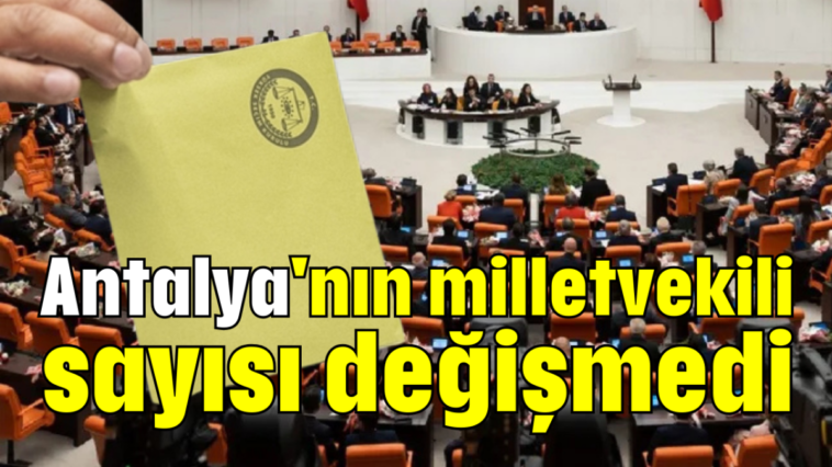 Antalya'nın milletvekili sayısı değişmedi