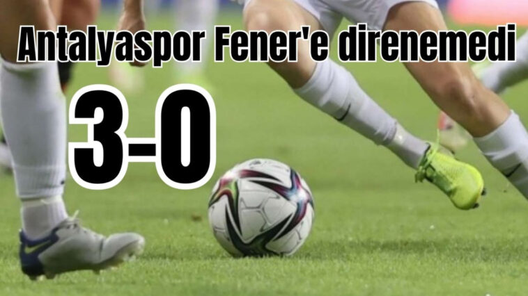 Antalyaspor Fener'e direnemedi: 3-0