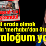 “Değil orada olmak şahısla ‘merhaba’dan öte diyaloğum yok”