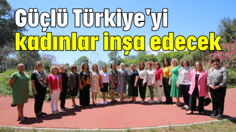 Güçlü Türkiye'yi kadınlar inşa edecek