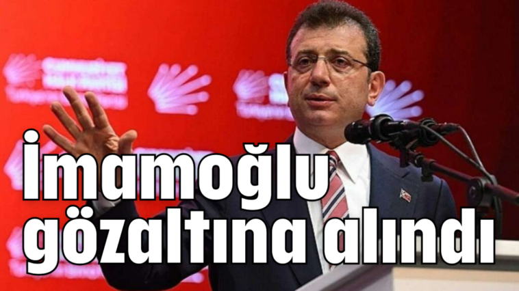 İmamoğlu gözaltına alındı