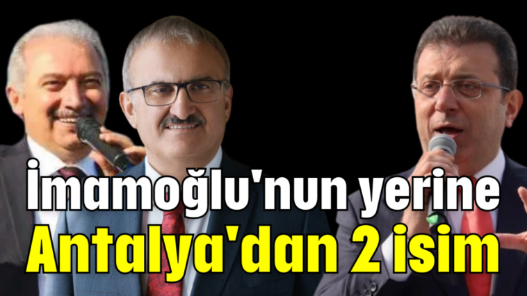 İmamoğlu'nun yerine Antalya'dan 2 isim