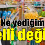 Ne yediğimiz belli değil!