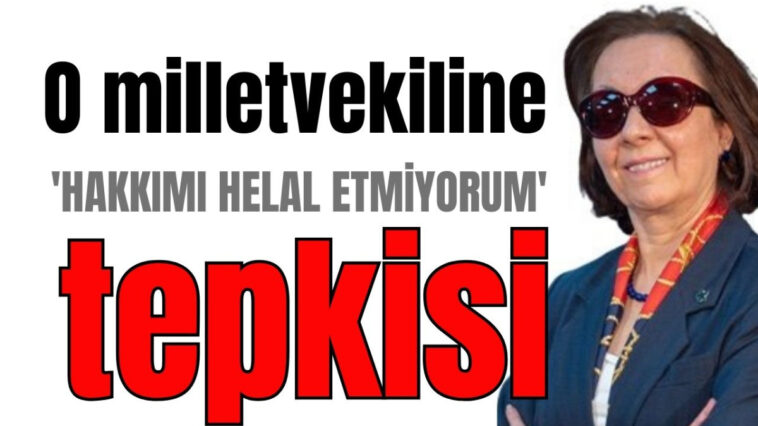 O milletvekiline 'hakkımı helal etmiyorum' tepkisi
