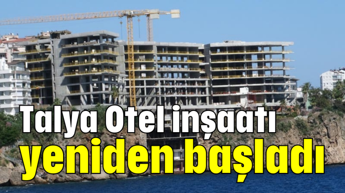 Talya Otel inşaatı yeniden başladı