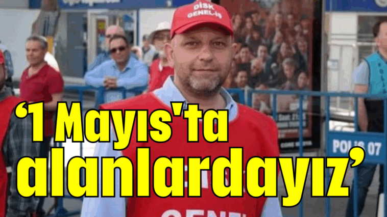 '1 Mayıs'ta alanlardayız'